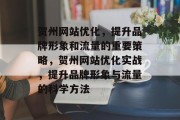 贺州网站优化，提升品牌形象和流量的重要策略，贺州网站优化实战，提升品牌形象与流量的科学方法，贺州网站优化实战，提升品牌形象与流量的科学方法