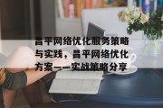 昌平网络优化服务策略与实践，昌平网络优化方案——实战策略分享，昌平网络优化实战经验分享，策略策略，让网络运行更顺畅