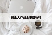 捕鱼大作战金币回收吗