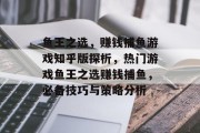 鱼王之选，赚钱捕鱼游戏知乎版探析，热门游戏鱼王之选赚钱捕鱼，必备技巧与策略分析