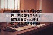 能换红包的捕鱼游戏软件，你的选择了吗？，最新捕鱼类app排行榜，捕鱼新玩法来袭！