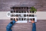 SEO网站优化技巧，提升网站排名与流量，SEO技巧，提升网站排名与流量的10大策略，搜索引擎优化: 如何提高网站排名与流量?