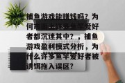 捕鱼游戏能赚钱吗？为何市面上许多鱼竿爱好者都沉迷其中？，捕鱼游戏盈利模式分析，为什么许多鱼竿爱好者被诱饵拖入误区?