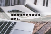 捕鱼大作战充钱就能打到鱼吗