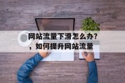 网站流量下滑怎么办？，如何提升网站流量，网站流量下滑怎么提升？