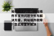 如何解决问题，网站插件不支持问题分析与解决方案，网站插件故障？怎么排查并解决，网站插件故障？找不到解决方案？求助于如何排查并解决网站插件故障！