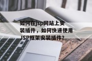 如何在jsp网站上安装插件，如何快速使用JSP框架安装插件？，如何快速安装Java插件