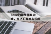 Boke的带旅捕鱼游戏，海上的冒险与乐趣