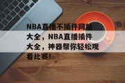 NBA直播不插件网站大全，NBA直播插件大全，神器帮你轻松观看比赛！，NBA直播插件大全，一键观看全网高清视频。