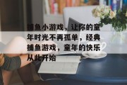 捕鱼小游戏，让你的童年时光不再孤单，经典捕鱼游戏，童年的快乐从此开始