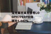 龙光集团美元债券LOGPH7PERP价格飙升5.042%