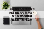 是否能用百度插件提升网站的搜索引擎排名？，提升网站SEO排名，百度插件使用指南