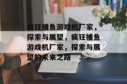 疯狂捕鱼游戏机厂家，探索与展望，疯狂捕鱼游戏机厂家，探索与展望的未来之路