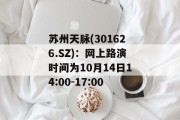 苏州天脉(301626.SZ)：网上路演时间为10月14日14:00-17:00