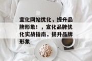 宣化网站优化，提升品牌形象！，宣化品牌优化实战指南，提升品牌形象，宣化品牌优化实战指南，提升品牌形象的方法与技巧