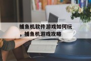 捕鱼机软件游戏如何玩，捕鱼机游戏攻略