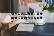 查别人网站流量，提升网站流量的方法有哪些？，提高网站流量的方法有哪些？