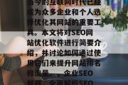 SEO网站优化软件在当今的互联网时代已经成为众多企业和个人选择优化其网站的重要工具。本文将对SEO网站优化软件进行简要介绍，并讨论如何通过使用它们来提升网站排名和流量。，企业SEO利器，全面解析SEO网站优化软件