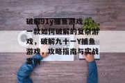 破解91y捕鱼游戏，一款如何破解的复杂游戏，破解九十一Y捕鱼游戏，攻略指南与实战案例