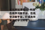 优化网站课程——构建在线学习新平台，在线学习新平台，打造高效便捷的学习环境