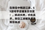 在微信中畅游江湖，69游戏李逵捕鱼任你赢！，挑战大神，手机高手，微信江湖捕鱼开杀等你来战