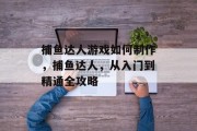 捕鱼达人游戏如何制作，捕鱼达人，从入门到精通全攻略