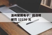 温州聚朗电子：因违规被罚 12150 元