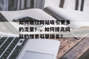 如何通过网站吸引更多的流量？，如何提高网站的搜索引擎排名？，提升网站流量的方法有哪些？如何提高搜索引擎排名？