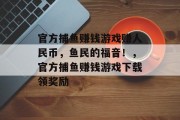 官方捕鱼赚钱游戏赚人民币，鱼民的福音！，官方捕鱼赚钱游戏下载领奖励