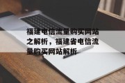 福建电信流量购买网站之解析，福建省电信流量购买网站解析，福建省电信流量购买网站解析，让你购物更方便！