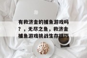 有救济金的捕鱼游戏吗？，无尽之鱼，救济金捕鱼游戏挑战生存技巧