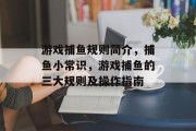 游戏捕鱼规则简介，捕鱼小常识，游戏捕鱼的三大规则及操作指南