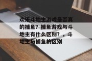 欢乐斗地主游戏是否真的捕鱼？捕鱼游戏与斗地主有什么区别？，斗地主与捕鱼的区别