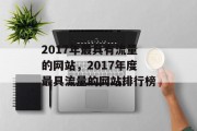 2017年最具有流量的网站，2017年度最具流量的网站排行榜，2017年度流量最高的网站排行榜