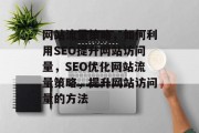 网站流量策略，如何利用SEO提升网站访问量，SEO优化网站流量策略，提升网站访问量的方法，网站流量策略，SEO优化网站流量策略