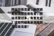 网站垃圾流量，如何避免和消除这些危害，网站流量过多，有害无益？该如何避免并清除网站垃圾流量？