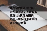 从tdk优化到现代搜索引擎排名，百度和谷歌在tdk优化方面的不同，现代搜索引擎排名的演变趋势，百度与谷歌，TDK优化的区别及其现代搜索引擎排名演变趋势分析