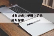 捕鱼游戏，手游中的乐趣与探索