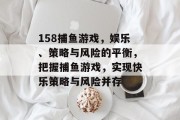 158捕鱼游戏，娱乐、策略与风险的平衡，把握捕鱼游戏，实现快乐策略与风险并存