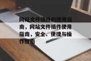 网站文件插件的使用指南，网站文件插件使用指南，安全、便捷与操作指南，网站文件插件，安全、便捷操作指南