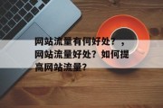 网站流量有何好处？，网站流量好处？如何提高网站流量？