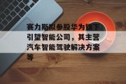 赛力斯拟参股华为旗下引望智能公司，其主营汽车智能驾驶解决方案等