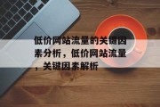 低价网站流量的关键因素分析，低价网站流量，关键因素解析