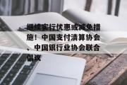 继续实行优惠或减免措施！中国支付清算协会、中国银行业协会联合倡议