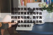 游在数字海洋，能够赚钱的话费捕鱼游戏平台的探索与攻略，数字海战，捕鱼游戏平台攻略探秘如何赚钱?