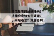 用流量看网站违法吗？法律究竟该如何处理？，网站违法？流量能判多少刑？，网站违规行为严重吗？法律处理方式，流量判多少钱