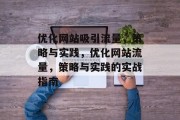 优化网站吸引流量，策略与实践，优化网站流量，策略与实践的实战指南，网站优化，策略实践实战指南