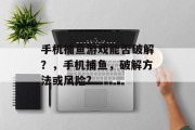 手机捕鱼游戏能否破解？，手机捕鱼，破解方法或风险?