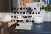 捕鱼游戏手机版: 水下寻宝游戏的海洋探索之旅， underwater探险，水下寻宝游戏