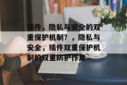 插件，隐私与安全的双重保护机制？，隐私与安全，插件双重保护机制的双重防护作用，隐私与安全双重保护: 插件双重防护机制的优势及应用场景探讨